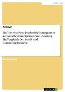 Einfluss von New Leadership Management auf Mitarbeitermotivation und -bindung. Ein Vergleich der Retail- und Consultingsbranche di Anonymous edito da GRIN Verlag