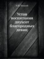 Ustav Vospitaniya Dvuhsot Blagorodnyh Devits di I I Betskoj edito da Book On Demand Ltd.