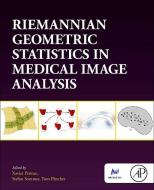 Riemannian Geometric Statistics in Medical Image Analysis di Xavier Pennec edito da Elsevier Science Publishing Co Inc
