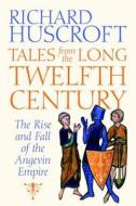 Tales From the Long Twelfth Century - The Rise and  Fall of the Angevin Empire di Richard Huscroft edito da Yale University Press