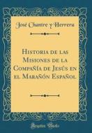 Historia de Las Misiones de la Compania de Jesus En El Maranon Espanol (Classic Reprint) di Jose Chantre y. Herrera edito da Forgotten Books