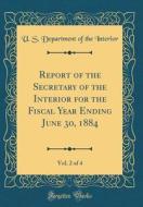 Report of the Secretary of the Interior for the Fiscal Year Ending June 30, 1884, Vol. 2 of 4 (Classic Reprint) di U. S. Department of the Interior edito da Forgotten Books
