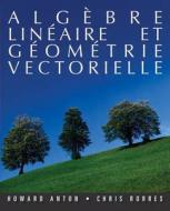 Algebre Lineaire Et Geometrie Vectorielle di Howard Anton, Chris Rorres edito da John Wiley And Sons Ltd