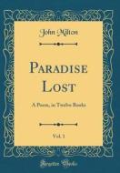 Paradise Lost, Vol. 1: A Poem, in Twelve Books (Classic Reprint) di John Milton edito da Forgotten Books