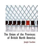 The Union Of The Provinces Of British North America di Joseph Cauchon edito da Bibliolife