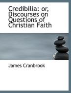 Credibilia or Discourses on Questions of Christian Faith di James Cranbrook edito da BiblioLife