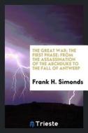 The Great War; The First Phase: From the Assassination of the Archduke to the Fall of Antwerp di Frank H. Simonds edito da LIGHTNING SOURCE INC