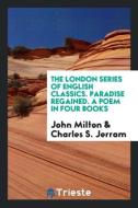 The London Series of English Classics. Paradise Regained. A Poem in Four Books di John Milton, Charles S. Jerram edito da Trieste Publishing