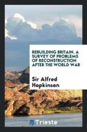 Rebuilding Britain. A Survey of Problems of Reconstruction after the World War di Sir Alfred Hopkinson edito da Trieste Publishing