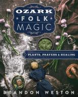 Ozark Folk Magic: Plants, Prayers, and Healing di Brandon Weston edito da LLEWELLYN PUB