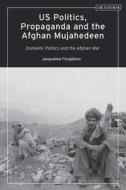 US Politics, Propaganda And The Afghan Mujahedeen: Domestic Politics And The Afghan War di Jacqueline Fitzgibbon edito da Bloomsbury Publishing PLC