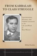 From Kabbalah to Class Struggle: Expressionism, Marxism, and Yiddish Literature in the Life and Work of Meir Wiener di Mikhail Krutikov edito da Stanford University Press