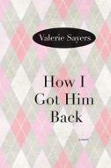 Sayers, V:  How I Got Him Back di Valerie Sayers edito da Northwestern University Press