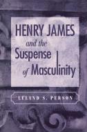 Henry James and the Suspense of Masculinity di Leland S. Person edito da University of Pennsylvania Press