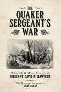 The Quaker Sergeant's War: The Civil War Diary of Sergeant David M. Haworth di Gene Allen edito da TEXAS CHRISTIAN UNIV PR