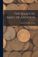 The Seleucid Mint of Antioch di Edward Theodore Newell edito da LIGHTNING SOURCE INC