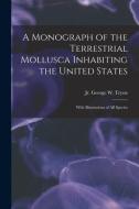 A Monograph Of The Terrestrial Mollusca Inhabiting The United States edito da Legare Street Press