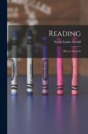Reading; How to Teach It di Sarah Louise Arnold edito da LEGARE STREET PR