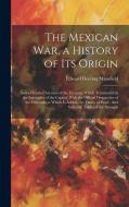 The Mexican war, a History of its Origin di Edward Deering Mansfield edito da LEGARE STREET PR
