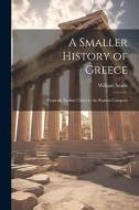 A Smaller History of Greece: From the Earliest Times to the Roman Conquest di William Smith edito da LEGARE STREET PR