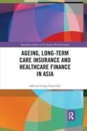 Ageing, Long-term Care Insurance And Healthcare Finance In Asia di Sabrina Ching Yuen Luk edito da Taylor & Francis Ltd