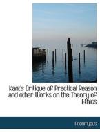 Kant's Critique Of Practical Reason And Other Works On The Theory Of Ethics di Anonmyous edito da Bibliolife