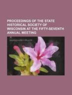 Proceedings of the State Historical Society of Wisconsin at the Fifty-Seventh Annual Meeting di Books Group edito da Rarebooksclub.com