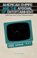 American Empire and the Arsenal of Entertainment: Soft Power and Cultural Weaponization di E. Fattor edito da SPRINGER NATURE