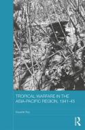 Tropical Warfare in the Asia-Pacific Region, 1941-45 di Kaushik (Jadavpur University Roy edito da Taylor & Francis Ltd