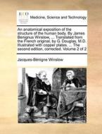 An Anatomical Exposition Of The Structure Of The Human Body. By James Benignus Winslow, ... Translated From The French Original, By G. Douglas, M.d. I di Jacques-Bnigne Winslow edito da Gale Ecco, Print Editions