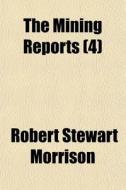 The Mining Reports 4 di Robert Stewart Morrison edito da General Books