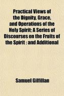 Practical Views Of The Dignity, Grace, A di Samuel Gilfillan edito da General Books