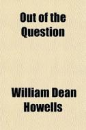 Out Of The Question di William Dean Howells edito da General Books