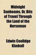 Midnight Sunbeams, Or, Bits Of Travel Th di Edwin Coolidge Kimball edito da General Books