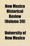 New Mexico Historical Review Volume 39 di University Of New Mexico edito da General Books