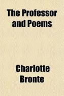 The Professor And Poems di Charlotte Bronte edito da General Books