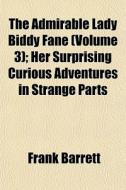 The Admirable Lady Biddy Fane (volume 3); Her Surprising Curious Adventures In Strange Parts di Frank Barrett edito da General Books Llc