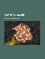 The Iron Game di Henry Francis Keenan edito da Rarebooksclub.com