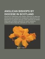 Anglican Bishops By Diocese In Scotland: Bishop Of Saint Andrews, Dunkeld And Dunblane, James Butler Knill Kelly di Source Wikipedia edito da Books Llc