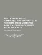List of the Plans of Abandoned Mines Deposited in the Home Office Under the Coal & Metalliferous Mines Regulation Acts di Great Britain Home Office edito da Rarebooksclub.com