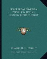 Light from Egyptian Papyri on Jewish History Before Christ di Charles H. H. Wright edito da Kessinger Publishing