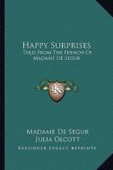 Happy Surprises: Told from the French of Madame de Segur di Madame De Segur edito da Kessinger Publishing