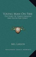 Young Man on Fire: The Story of Torrey Johnson and Youth for Christ di Mel Larson edito da Kessinger Publishing
