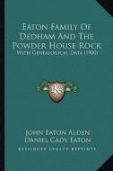 Eaton Family of Dedham and the Powder House Rock: With Genealogical Data (1900) di John Eaton Alden edito da Kessinger Publishing