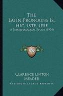 The Latin Pronouns Is, Hic, Iste, Ipse: A Semasiological Study (1901) di Clarence Linton Meader edito da Kessinger Publishing