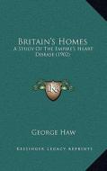 Britain's Homes: A Study of the Empire's Heart Disease (1902) a Study of the Empire's Heart Disease (1902) di George Haw edito da Kessinger Publishing
