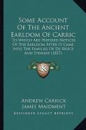 Some Account of the Ancient Earldom of Carric: To Which Are Prefixed Notices of the Earldom After It Came Into the Families of de Bruce and Stewart (1 di Andrew Carrick, James Maidment edito da Kessinger Publishing