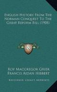 English History from the Norman Conquest to the Great Reformenglish History from the Norman Conquest to the Great Reform Bill (1908) Bill (1908) di Roy MacGregor Grier, Francis Aidan Hibbert edito da Kessinger Publishing