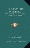 Die Deutsche Satzlehre: Eine Untersuchung Ihrer Grundlagen (1888) di Franz George Gustav Kern edito da Kessinger Publishing