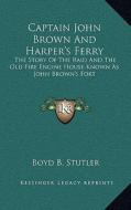 Captain John Brown and Harper's Ferry: The Story of the Raid and the Old Fire Engine House Known as John Brown's Fort di Boyd B. Stutler edito da Kessinger Publishing